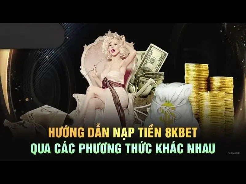 Các Phương Thức Nạp Tiền 8KBET An Toàn, Tiện Lợi Cho Bạn